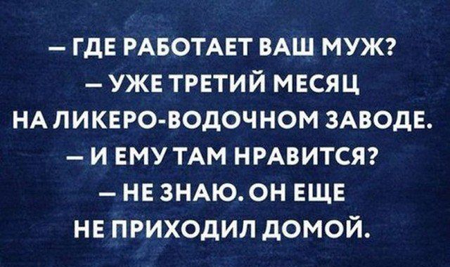 ГДЕ РАБОТАЕТ ВАШ МУЖ УЖЕ ТРЕТИЙ МЕСЯЦ НА ЛИКЕРО ВОДОЧНОМ ЗАВОДЕ И ЕМУ ТАМ НРАВИТСЯ НЕ 3НАЮ0Н ЕЩЕ НЕ ПРИХОдИЛ дОМОЙ