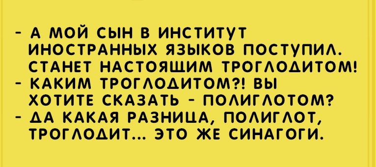 А МОЙ СЫН В ИНСТИТУТ ИНОСТРАННЫХ ЯЗЫКОВ ПОСТУПИА СТАНЕТ НАСТОЯЩИМ ТРОГАОАИТОМ КАКИМ ТРОГАОАИТОМ ВЫ ХОТИТЕ СКАЗАТЬ ПОАИГАОТОМ АА КАКАЯ РАЗНИЦА ПОАИГАОТ ТРОГАОАИТ ЭТО ЖЕ СИНАГОГИ