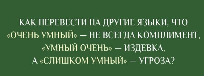 КАК ПЕРЕВЕСТИ НА ДРУГИЕ ЯЗЫКИ ЧТО ОЧЕНЬ УМНЫЙ НЕ ВСЕГДА КОМПЛИМЕНТ УМНЫЙ ОЧЕНЬ ИЗДЕВКА А СЛИШКОМ УМНЫЙ УГРОЗА