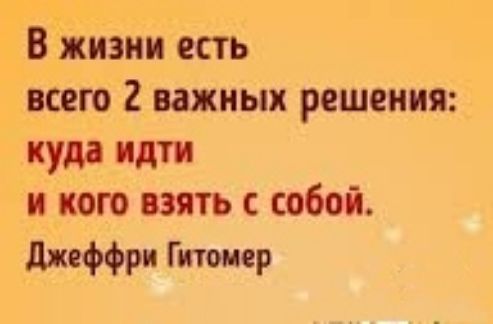 В жизни есть всего 2 важных решения куда идти и кого взять с собой джеффрп Гитоиер