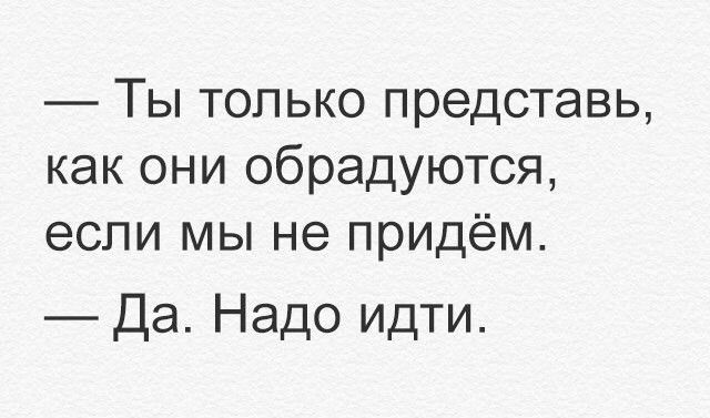 ТЫ ТОПЬКО представь как ОНИ ОбРЭДУЮТСЯ если МЫ не придём Да Надо идти