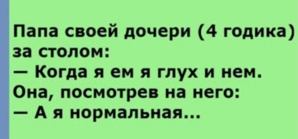Папа своей дочери 4 годика за столом Когда я ем я глух и нем Она посмотрев на него А я нормальная