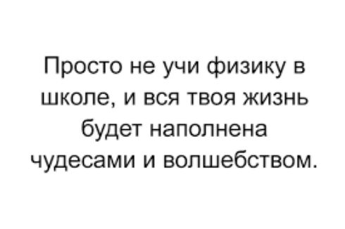 Просто не учи физику в школе и вся твоя жизнь будет наполнена чудесами и волшебством