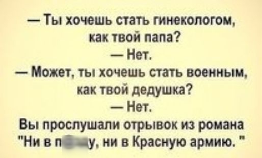 Ты хочешь стать гинекологом как твой папа Нет Может ты хочешь стать военным как твой дедушка Нет Вы прослушали отрывок из романа Ни в пу ни в Красную армию