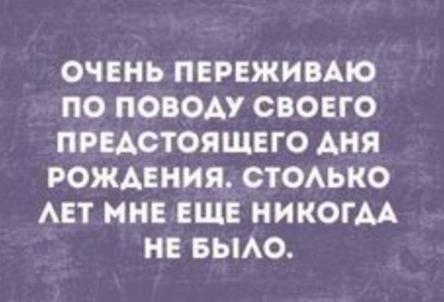 ОЧЕНЬ ПЕРЕЖИВАЮ ПО ПОВОАУ СВОЕГО ПРЕАСТОЯЩЕГО АНЯ РОЖДЕНИЯ СТОАЬКО АЕТ МНЕ ЕЩЕ НИКОГАА НЕ БЫАО