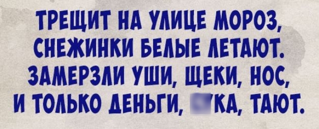 ТРЕЩИТ НА УЛИЦЕ МОРОЗ СНЕЖИНКИ БЕЛЫЕ АЕТАЮТ ЗАМЕРЗАИ УШИ ЩЕКИ НОС И ТОЛЬКО дЕНЬГИ КА ТАЮТ