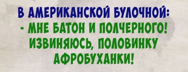 В АМЕРИКАНСКОИ БУДОЧНОЙ МНЕ БАТОН И ПОАЧЕРНОГО ИЗВИНЯЮСЬ ПОАОВИНКУ АФРОБУХАНКИ