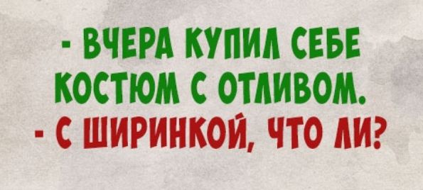ВЧЕРА КУПИЛ СЕБЕ КОСТЮМ С ОТАИВОМ С ШИРИНКОЙ ЧТО АИ