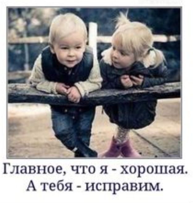 Главное что я хорошая А тебя исправим