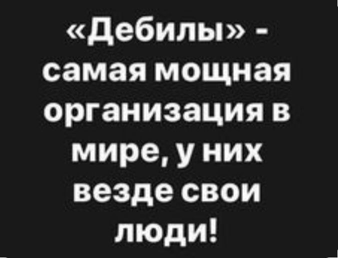дебилы самая мощная организация в мире у них везде свои люди