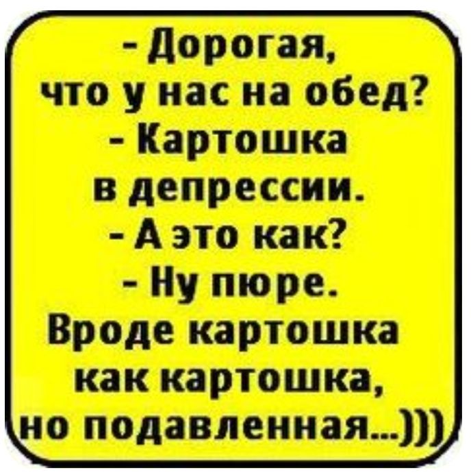 дорогая что у нас на обед Картошка в депрессии А это как Ну пюре ироде картошка как картошиа до подавлением