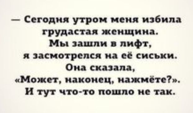 Сегодня так меня избила грудастая женщина Мы эшли лифт смотрелся и её сиськи Она сказала Может наконец нажим съ и тут чтото пошло не так