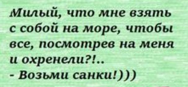 Милый что мне взять с собой на море чтобы все посмотрев на меня и охренели Возьми санки