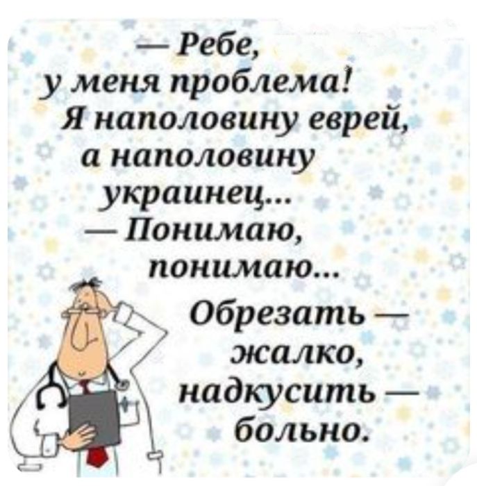 Ребе у меня проблема Я наполовину еврей а наполовину украинец Понимаю понимаю Обрезать жалко надкусить больно