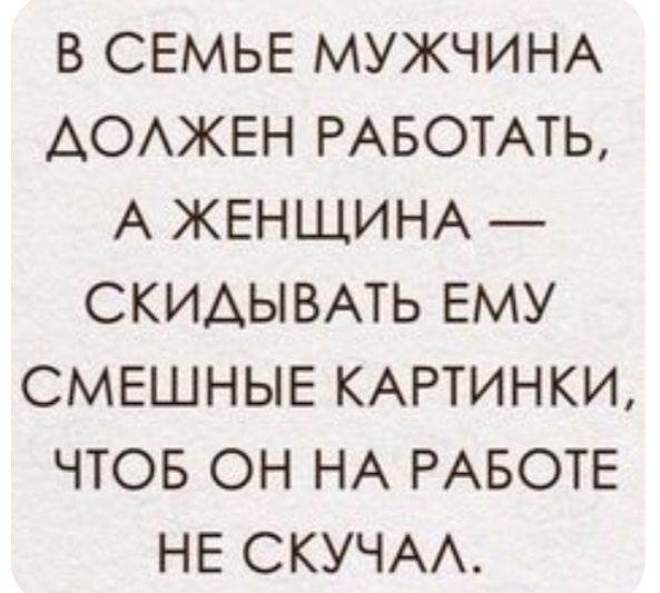 В СЕМЬЕ МУЖЧИНА АОАЖЕН РАБОТАТЬ А ЖЕНЩИНА СКИАЫВАТЬ ЕМУ СМЕШНЫЕ КАРТИНКИ ЧТОБ ОН НА РАБОТЕ НЕ СКУЧАА