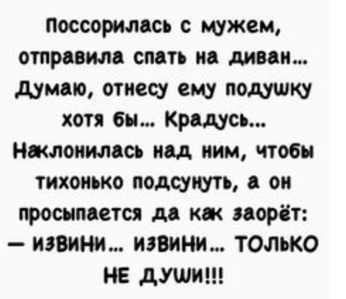 Поссоримсь с мужем отправим спать на диван думаю отиесу ему подушку хотя бы Крашсъ Нжлонимсь под ним чтобы тихонько подстать оп просыпается до км орёт извини извини только НЕ души