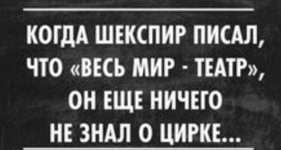 КОГДА ШЕКСПИР ПИСАЛ ЧТО ВЕСЬ МИР ТЕАТР ОН ЕЩЕ НИЧЕГО НЕ ЗНАЛ О ЦИРКЕ