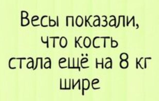 Весы показали что кость стала ещё на 8 кг шире