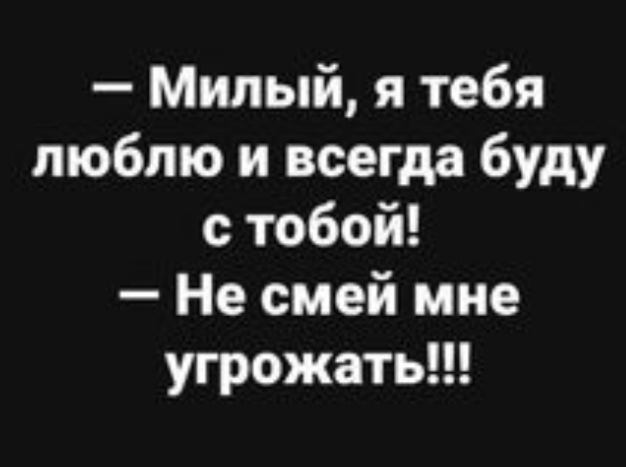 Милый я тебя люблю и всегда буду с тобой Не смей мне угрожать