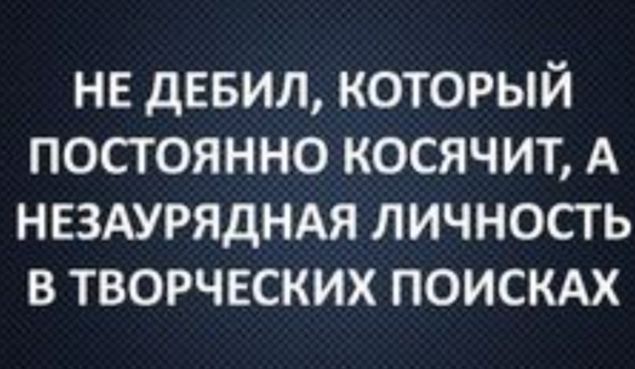 не дввил который постоянно косячит А нездурядндя личность в творческих поискм
