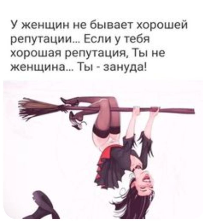 У женщин не бывает хорошей репутации Если у тебя хорошая репутация Ты не женщина Ты зануда