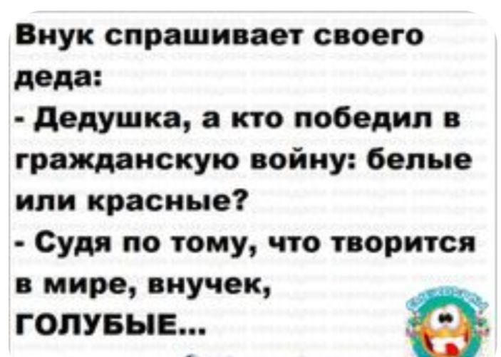 Внук спрашивает своего деда дедушка а кто победил в гражданскую войну белые или красные Судя по тому что творится в мире внучек ГОЛУБЫЕ