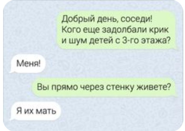 добрыйденьдоседи Когоещеээдолбапикрик ищмдетейсзгоэтажа Меня Вы прямо через стенку живете Я их мать