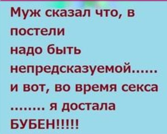 т Муж сказал что в постели надо быть непредсказуемой и вот во время секса я достала БУБЕН