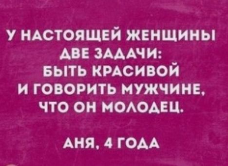 у НАСТОЯЩЕЙ женщины АВЕ ЗАААЧИ выть кмсивой и говорить мужчин что он моюдш АНЯ 4 ГОАА