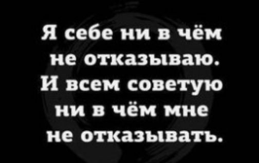 я себе ни в чём не отказываю И всем советую ни в чём мне не отказывать