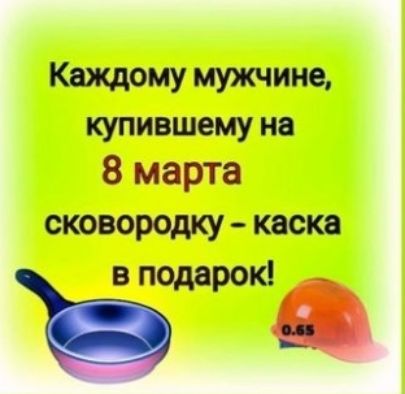 Кнждому мужчине купившему на 8 марта сковородку каска Ё