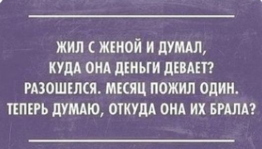 ЖИЛ ЖЕНОЙ И дУМАЛ КУДА ОНА дЕНЫИ дЕВАЕТ РАЗОШЕЛСЯ МЕСЯЦ ПОЖИЛ ОДИН ТЕПЕРЬ дУМАЮ ОТКУДА ОНА ИХ БРАЛА