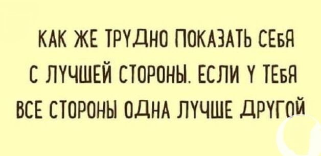 КАК ЖЕ тщдно ПОКАЗАТЬ сввя с лучшкй стороны Если тввя все стороны ОДНА ЛУЧШЕ другой