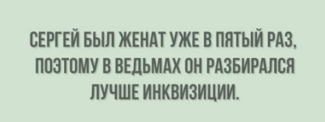 СЕРГЕЙ БЫЛ ЖЕНАТ УЖЕ В ПЯТЫЙ РАЗ ПОЭТОМУ В ВЕЛЬМАХ ПН РАЗБИРАЛСЯ ЛУЧШЕ ИНКВИЗИЦИИ