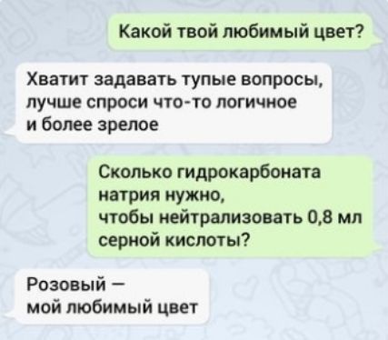 Какой твой любимый цвет Хватит задавать тупые вопросы лучше спроси что то логичное и более зрелое Сколько гидрокарбоната натрия нужно чтобы нейтрализовать 08 мл серной кислоты Розовый мой любимый цвет