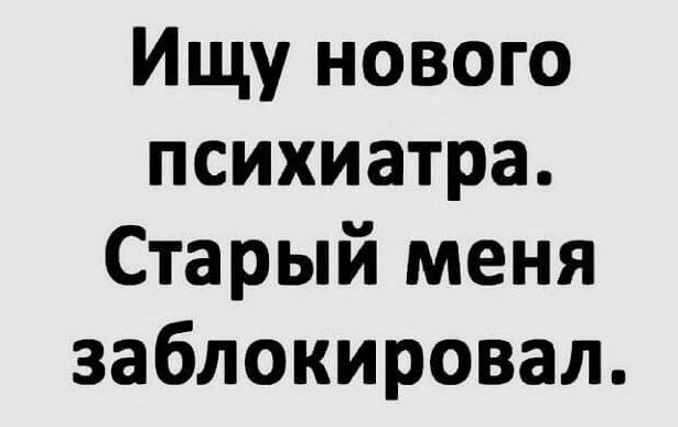 Ищу нового психиатра Старый меня заблокировал