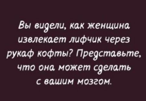 Вы видели как женщина извлекает лифчик через рукаф кофты Представьте что она может сделать с вашим мозгом