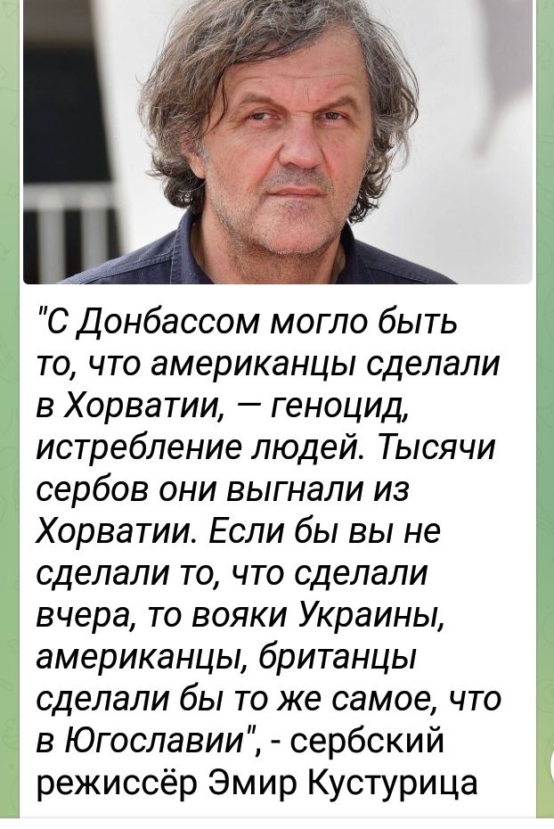 С Донбассом могло быть то что американцы сделали в Хорватии геноцид истребление людей Тысячи сербов они выгнали из Хорватии Если бы вы не сделали то что сделали вчера то вояки Украины американцы британцы сделали бы то же самое что в Югославии сербский режиссёр Эмир Кустурица