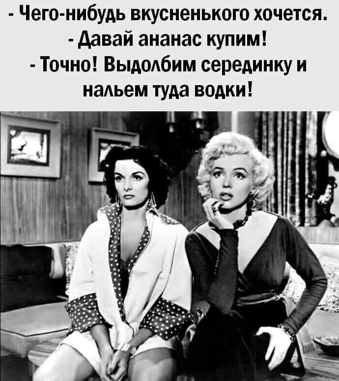 Чего нибудь вкусненького хочется давай ананас купим Точно Выдодбим серединку и наАьем туда водки
