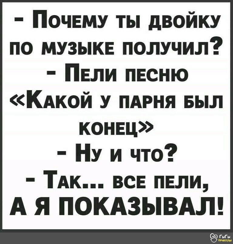 Почему ты двойку по музыкв получил Пвли песню КАкой у пдрня выл конец НУ и что ТАк всв пвли А Я ПОКАЗЫВАЛ
