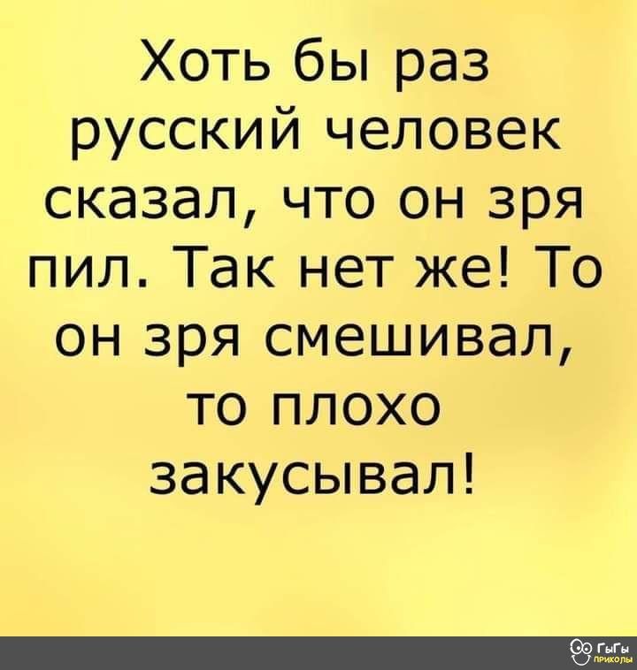 Хоть бы раз русский человек сказал что он зря пил Так нет же То он зря смешивал то плохо закусывал