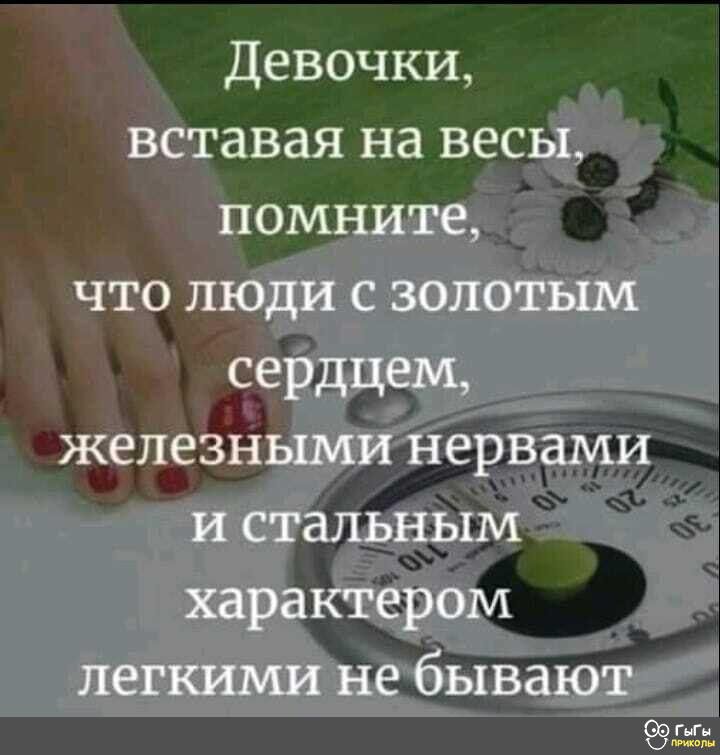 Девочки вставая на весы помните что люди с золотьщ сердцем железными нервами и стальным характером легкими не бывают ГьГн к или