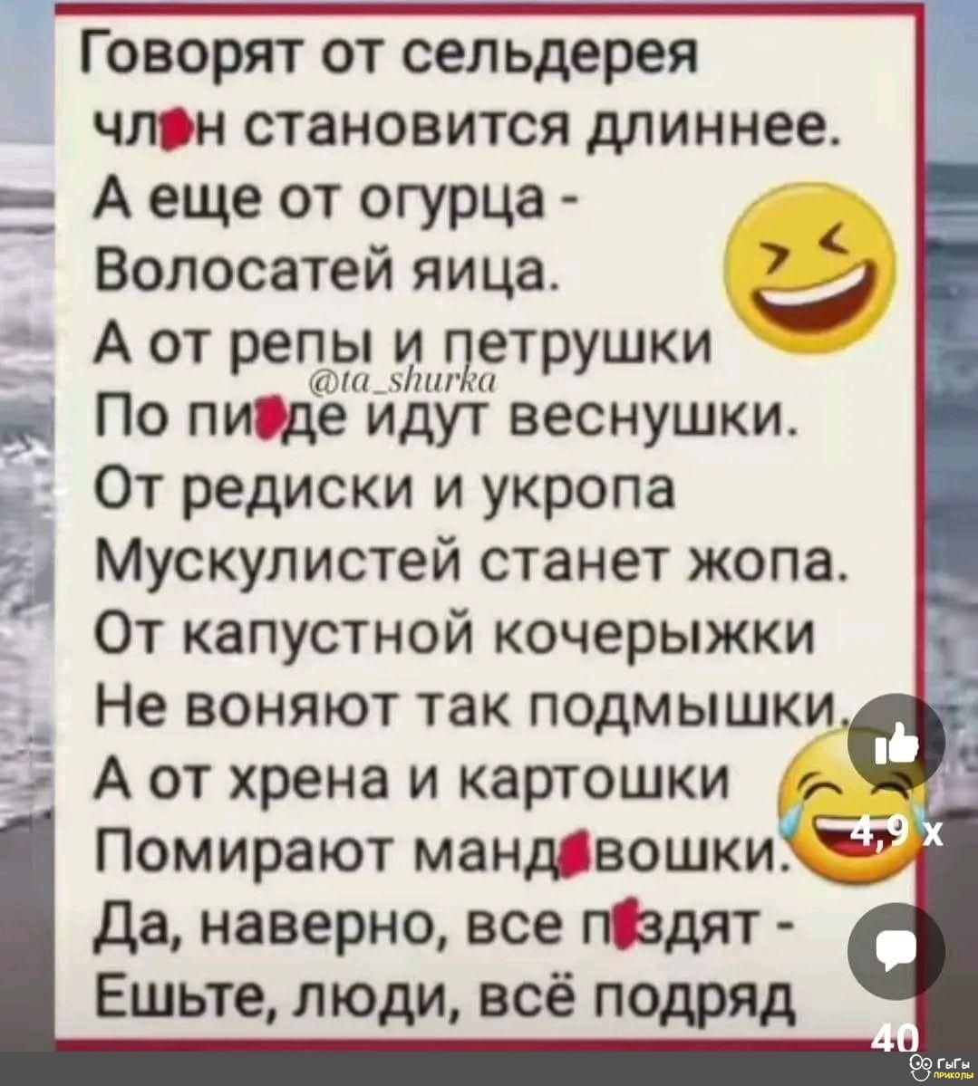Говорят от сельдерея члон становится длиннее А еще от огурца Волосатей яица А от 53 ъяшчетрушки По пище идут веснушки От редиски и укропа Мускулистей станет жопа От капустной кочерыжки Не воняют так подмышки А от хрена и картошки _ Помирают мандвошки да наверно все тдят Ешьте люди всё подряд