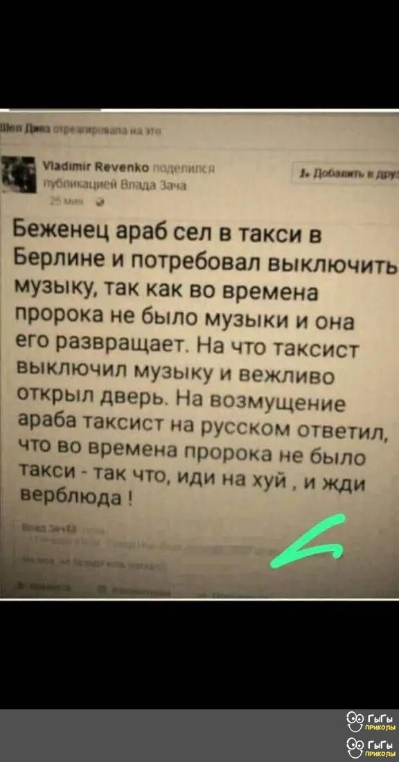 ше Л ч Уитиг Вемепко 3 Добавить дру Беженец араб сел в такси в Берлине и потребовал выключить музыку так как во времена пророка не было музыки и она его развращает На что таксист выключил музыку и вежливо открыл дверь На возмущение араба таксист на русском ответил что во времена пророка не было такси так ЧТО иди на хуи и жди верблюда