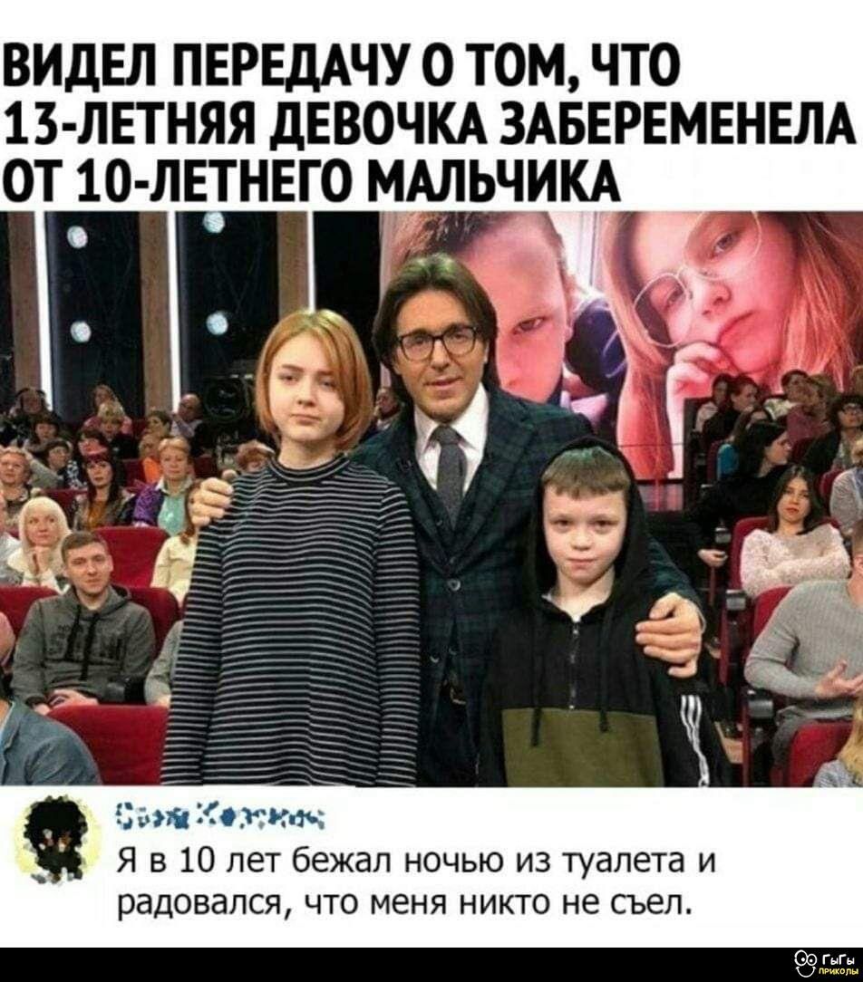 ВИДЕЛ ПЕРЕДАЧУ О ТОМ, ЧТО 13-ЛЕТНЯЯ ДЕВОЧКА ЗАБЕРЕМЕНЕЛА ОТ 10-ЛЕТНЕГО МАЛЬЧИКА. Я В 10 ЛЕТ БЕЖАЛ НОЧЬЮ ИЗ ТУАЛЕТА И РАДОВАЛСЯ, ЧТО МЕНЯ НИКТО НЕ СЪЕЛ.