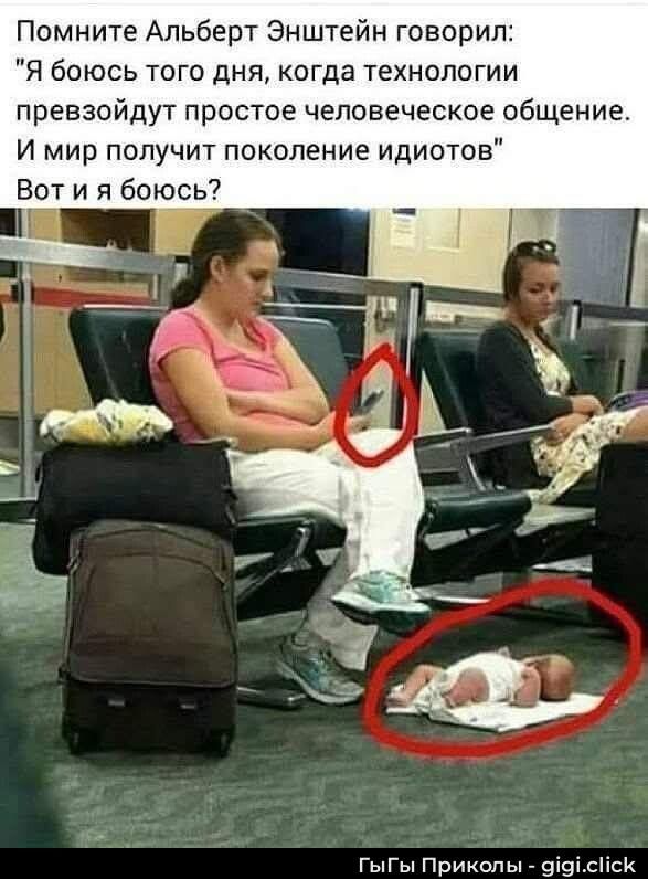 Помните Альберт Эйнштейн говорил: 'Я боюсь того дня, когда технологии превзойдут простое человеческое общение. И мир получит поколение идиотов' Вот и я боюсь?