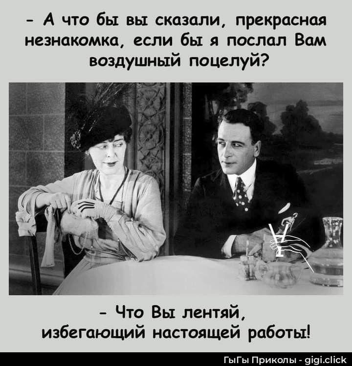 - А что бы вы сказали, прекрасная незнакомка, если бы я послал Вам воздушный поцелуй?
- Что Вы лентяй, избегающий настоящей работы!