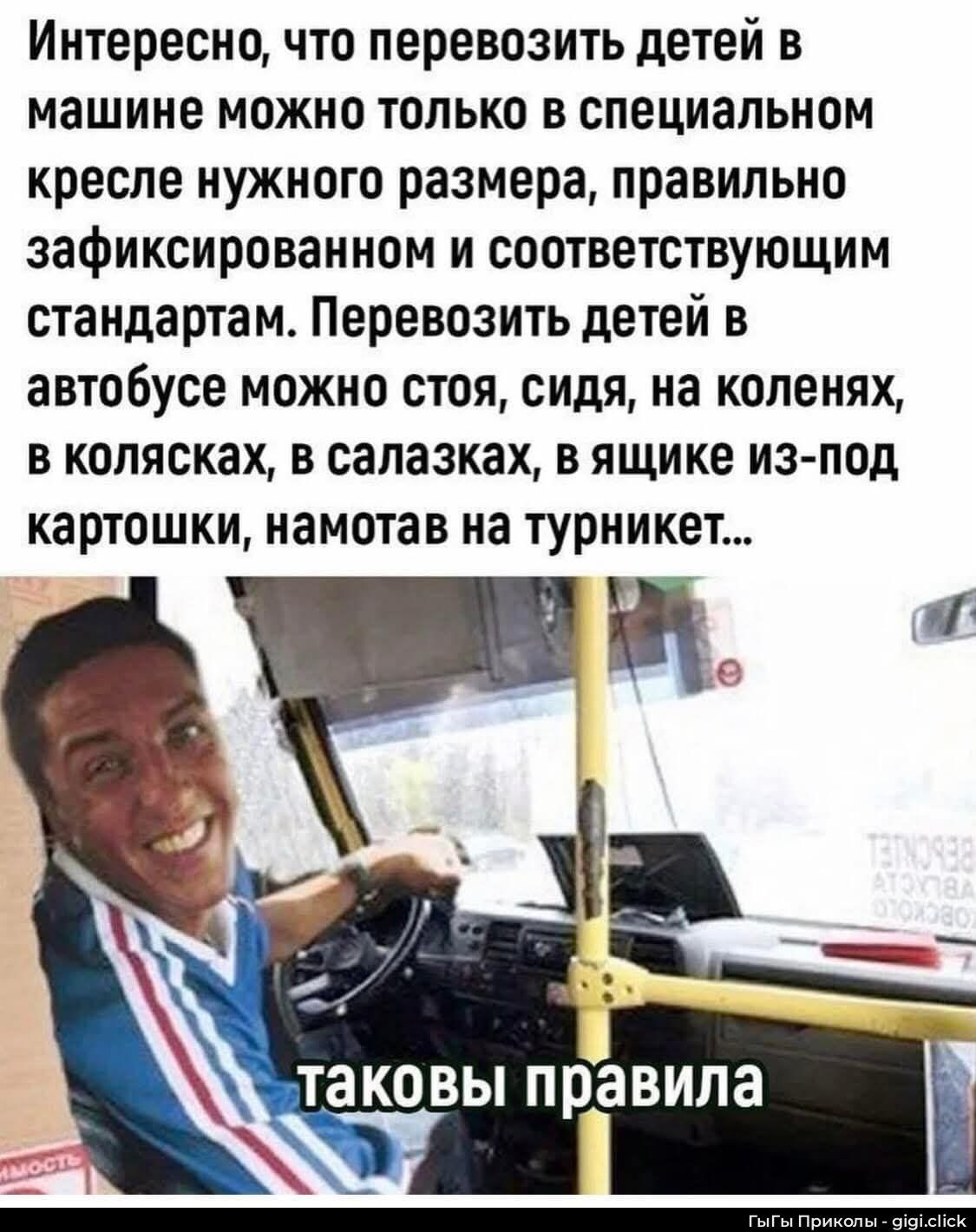 Интересно, что перевозить детей в машине можно только в специальном кресле нужного размера, правильно зафиксированном и соответствующим стандартам. Перевозить детей в автобусе можно стоя, сидя, на коленях, в колясках, в салазках, в ящике из-под картошки, намотав на турникет... таковы правила