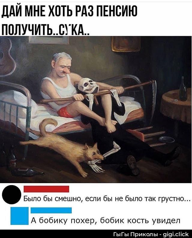 ДАЙ МНЕ ХОТЬ РАЗ ПЕНСИЮ ПОЛУЧИТЬ..СУКА..
Было бы смешно, если бы не было так грустно...
А бобику похер, бобик кость увидел