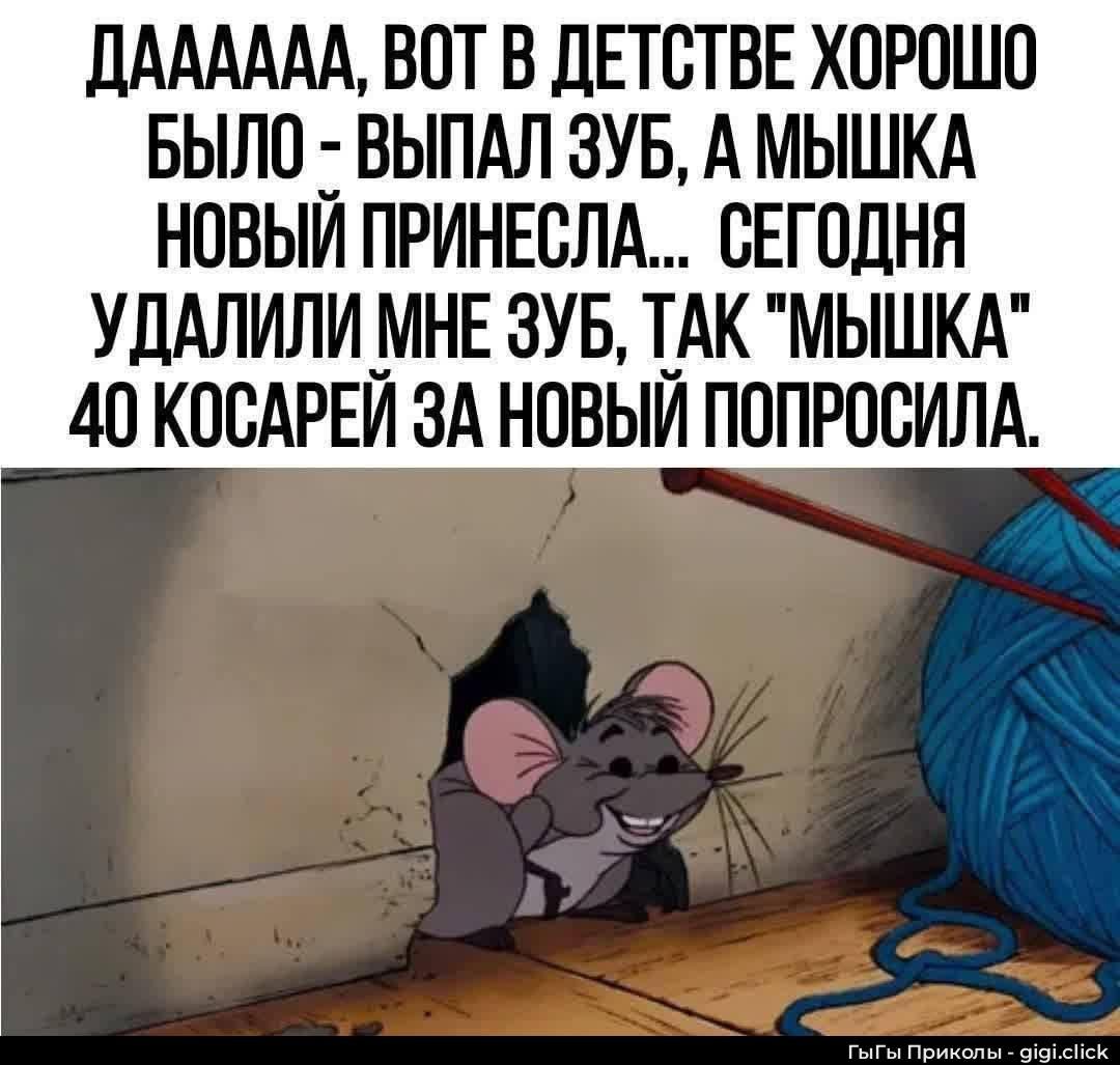 ДАААААА, ВОТ В ДЕТСТВЕ ХОРОШО БЫЛО - ВЫПАЛ ЗУБ, А МЫШКА НОВЫЙ ПРИНЕСЛА... СЕГОДНЯ УДАЛИЛИ МНЕ ЗУБ, ТАК 